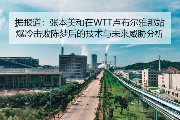 据报道：张本美和在WTT卢布尔雅那站爆冷击败陈梦后的技术与未来威胁分析