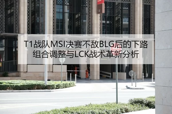 T1战队MSI决赛不敌BLG后的下路组合调整与LCK战术革新分析